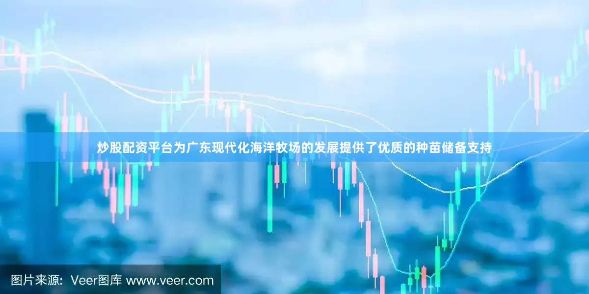 炒股配资平台为广东现代化海洋牧场的发展提供了优质的种苗储备支持