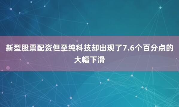 新型股票配资但至纯科技却出现了7.6个百分点的大幅下滑