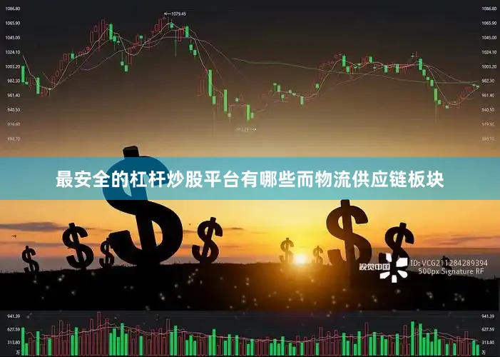 最安全的杠杆炒股平台有哪些　　而物流供应链板块