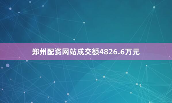 郑州配资网站成交额4826.6万元