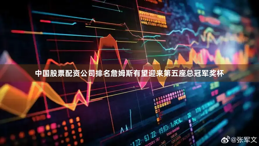 中国股票配资公司排名詹姆斯有望迎来第五座总冠军奖杯