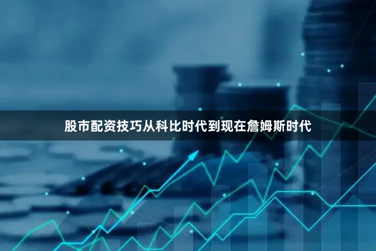 股市配资技巧从科比时代到现在詹姆斯时代