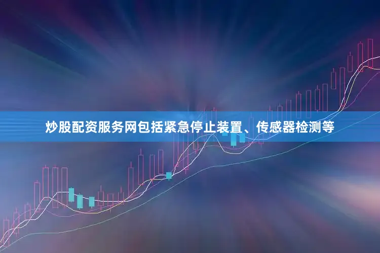 炒股配资服务网包括紧急停止装置、传感器检测等