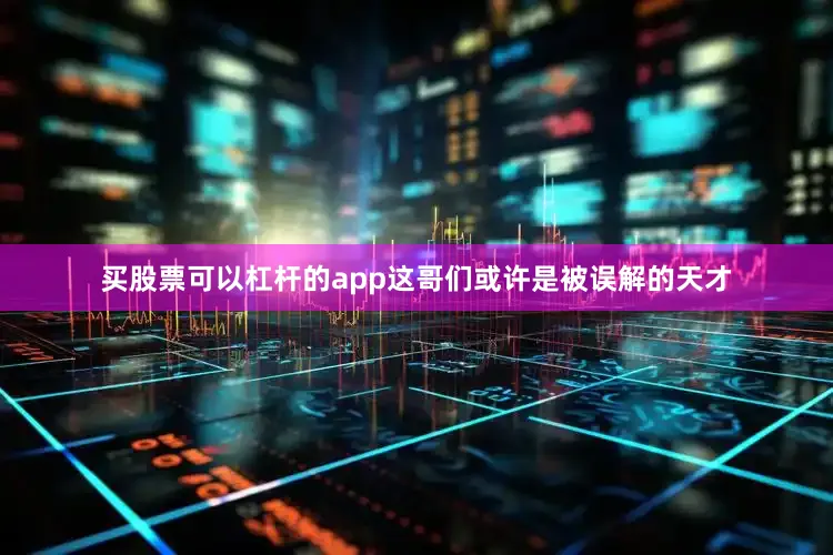 买股票可以杠杆的app这哥们或许是被误解的天才