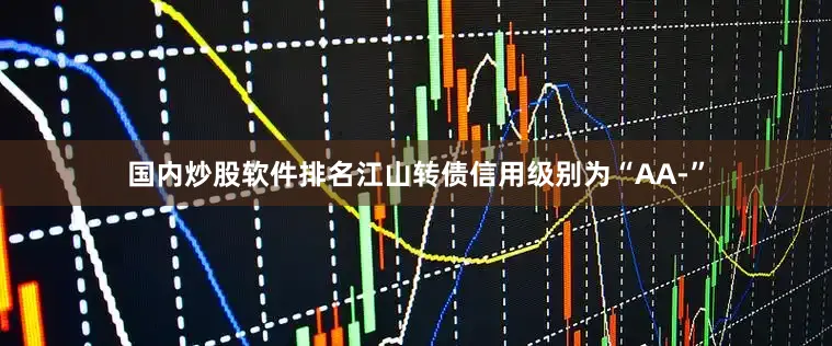 国内炒股软件排名江山转债信用级别为“AA-”