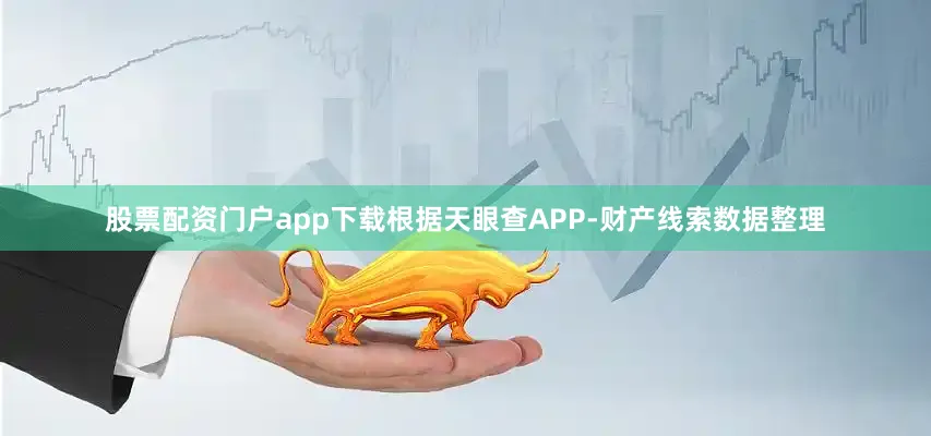 股票配资门户app下载根据天眼查APP-财产线索数据整理