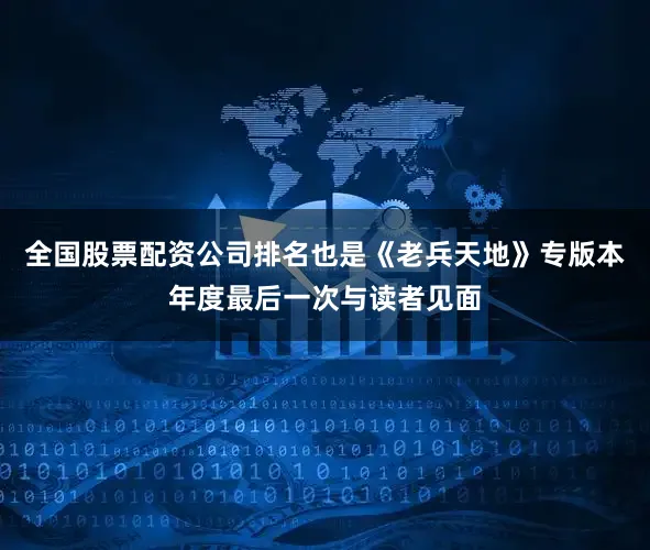 全国股票配资公司排名也是《老兵天地》专版本年度最后一次与读者见面