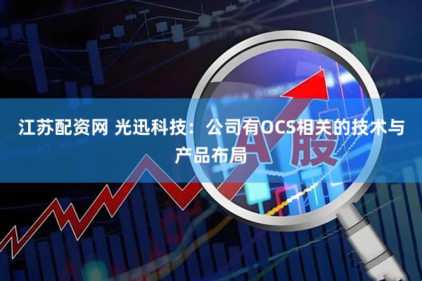 江苏配资网 光迅科技：公司有OCS相关的技术与产品布局