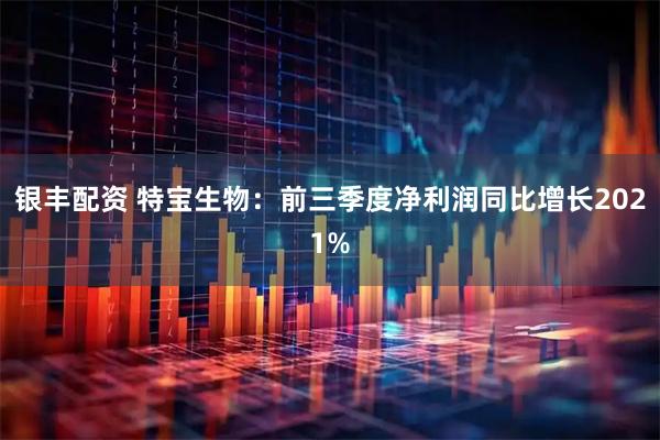 银丰配资 特宝生物：前三季度净利润同比增长2021%