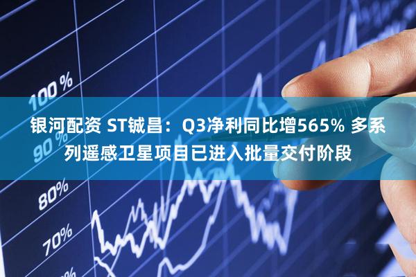 银河配资 ST铖昌：Q3净利同比增565% 多系列遥感卫星项目已进入批量交付阶段