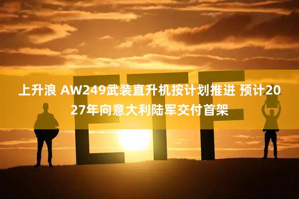 上升浪 AW249武装直升机按计划推进 预计2027年向意大利陆军交付首架