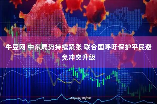 牛豆网 中东局势持续紧张 联合国呼吁保护平民避免冲突升级