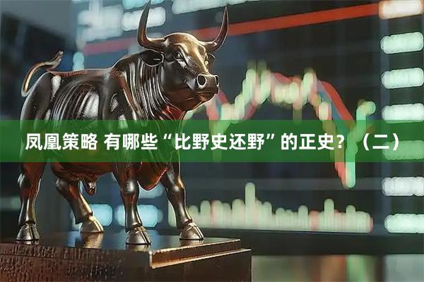 凤凰策略 有哪些“比野史还野”的正史？（二）