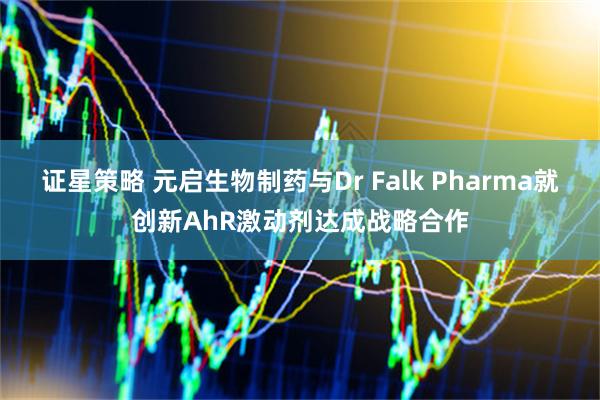 证星策略 元启生物制药与Dr Falk Pharma就创新AhR激动剂达成战略合作