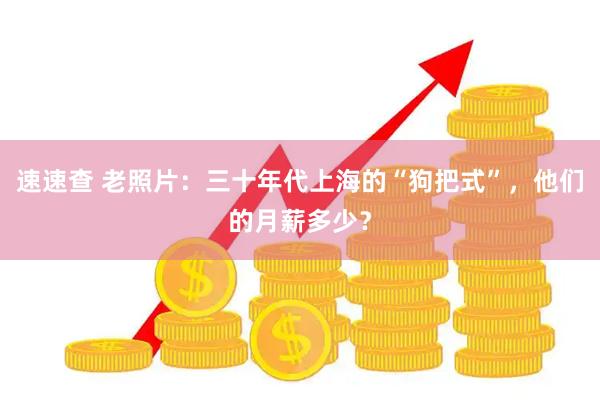 速速查 老照片：三十年代上海的“狗把式”，他们的月薪多少？