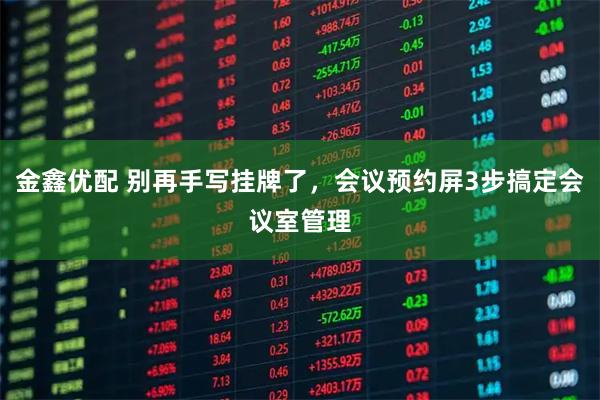 金鑫优配 别再手写挂牌了，会议预约屏3步搞定会议室管理
