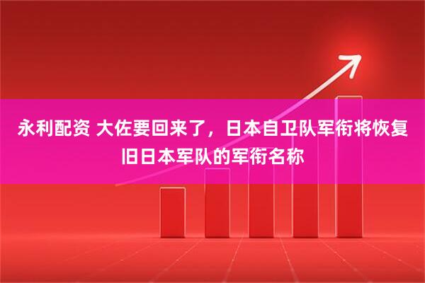 永利配资 大佐要回来了，日本自卫队军衔将恢复旧日本军队的军衔名称