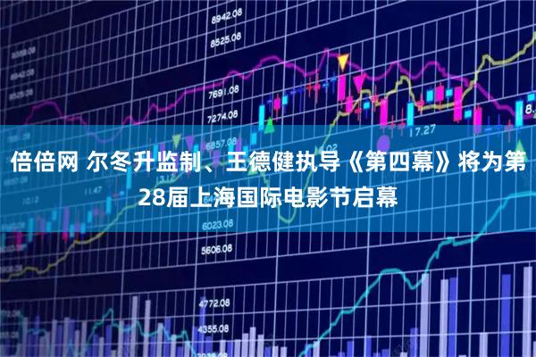 倍倍网 尔冬升监制、王德健执导《第四幕》将为第28届上海国际电影节启幕