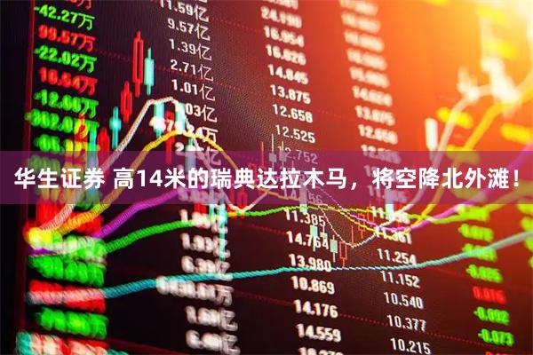 华生证券 高14米的瑞典达拉木马，将空降北外滩！