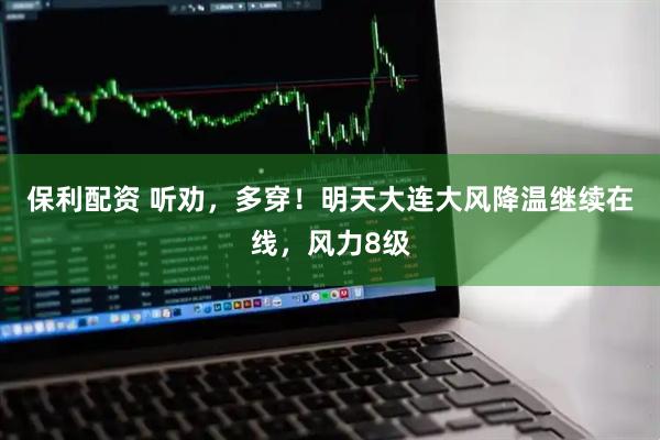 保利配资 听劝，多穿！明天大连大风降温继续在线，风力8级