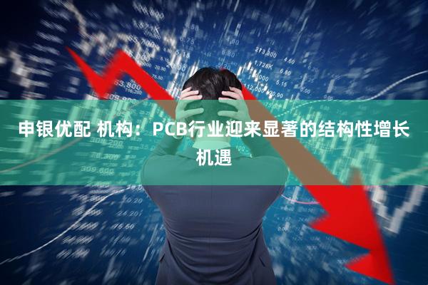 申银优配 机构：PCB行业迎来显著的结构性增长机遇