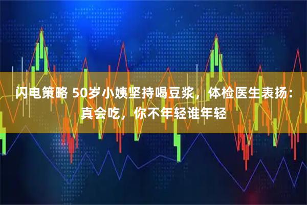 闪电策略 50岁小姨坚持喝豆浆，体检医生表扬：真会吃，你不年轻谁年轻