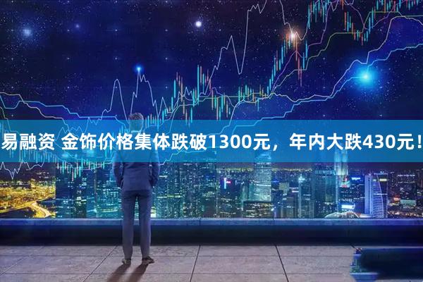 易融资 金饰价格集体跌破1300元，年内大跌430元！