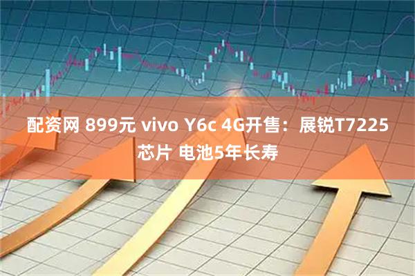 配资网 899元 vivo Y6c 4G开售：展锐T7225芯片 电池5年长寿