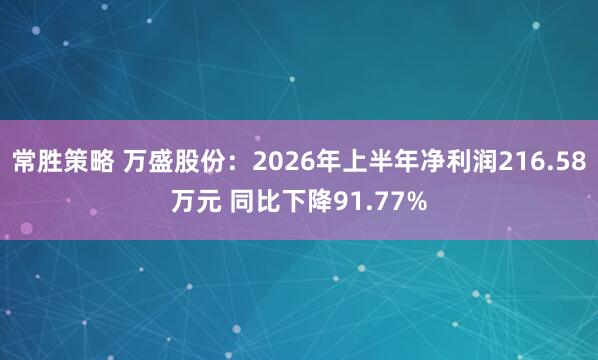 常胜策略 万盛股份：2026年上半年净利润216.58万元 同比下降91.77%
